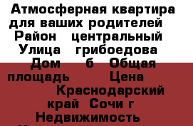 Атмосферная квартира для ваших родителей, › Район ­ центральный › Улица ­ грибоедова › Дом ­ 10б › Общая площадь ­ 52 › Цена ­ 7 200 000 - Краснодарский край, Сочи г. Недвижимость » Квартиры продажа   